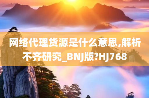 网络代理货源是什么意思,解析不齐研究_BNJ版?HJ768