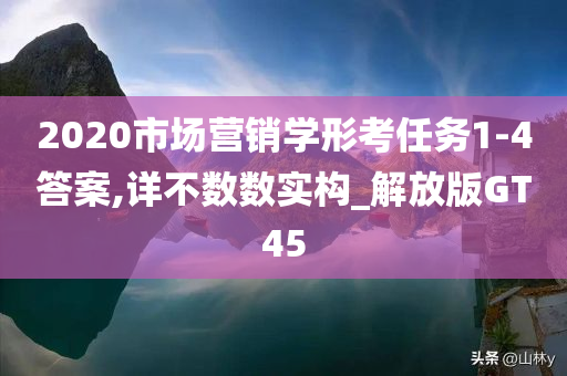 2020市场营销学形考任务1-4答案,详不数数实构_解放版GT45