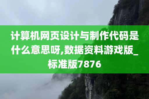 计算机网页设计与制作代码是什么意思呀,数据资料游戏版_标准版7876