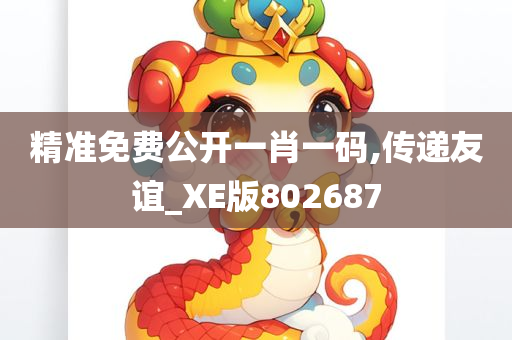 精准免费公开一肖一码,传递友谊_XE版802687