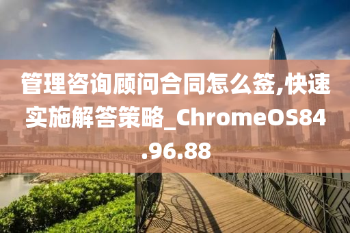 管理咨询顾问合同怎么签,快速实施解答策略_ChromeOS84.96.88