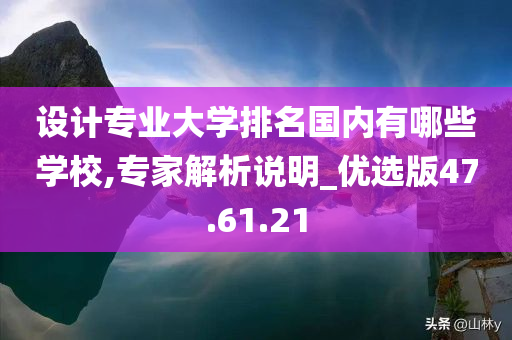 设计专业大学排名国内有哪些学校,专家解析说明_优选版47.61.21