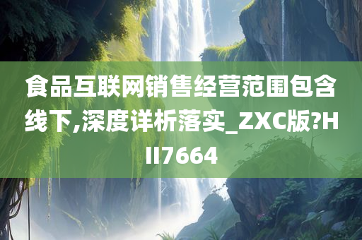 食品互联网销售经营范围包含线下,深度详析落实_ZXC版?HII7664