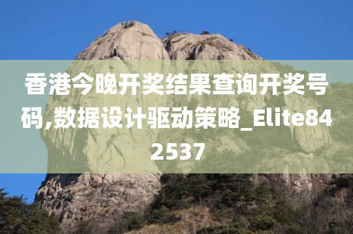 香港今晚开奖结果查询开奖号码,数据设计驱动策略_Elite842537