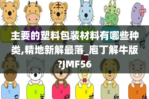 主要的塑料包装材料有哪些种类,精地新解最落_庖丁解牛版?JMF56