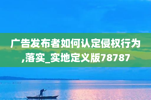 广告发布者如何认定侵权行为,落实_实地定义版78787