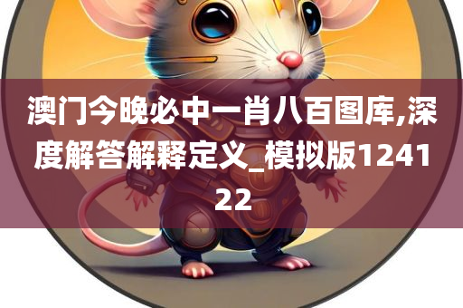 澳门今晚必中一肖八百图库,深度解答解释定义_模拟版124122