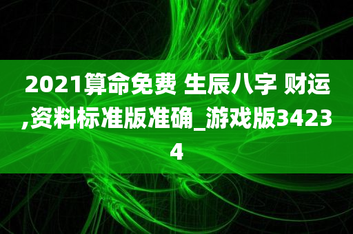 2021算命免费 生辰八字 财运,资料标准版准确_游戏版34234