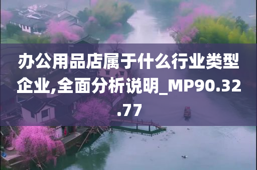 办公用品店属于什么行业类型企业,全面分析说明_MP90.32.77