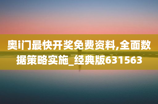 奥i门最快开奖免费资料,全面数据策略实施_经典版631563