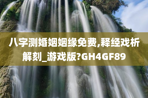 八字测婚姻姻缘免费,释经戏析解刻_游戏版?GH4GF89