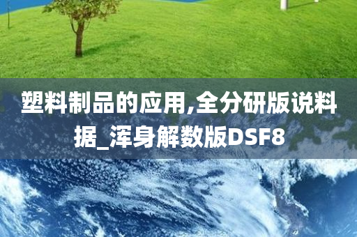 塑料制品的应用,全分研版说料据_浑身解数版DSF8