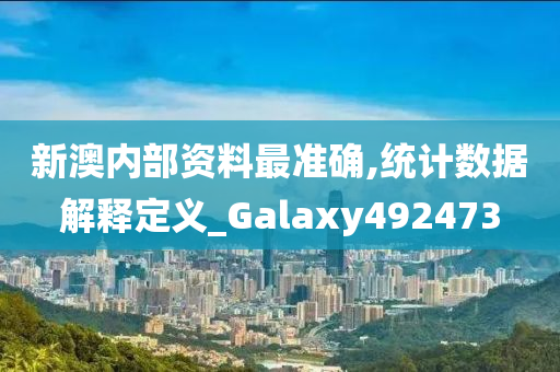 新澳内部资料最准确,统计数据解释定义_Galaxy492473