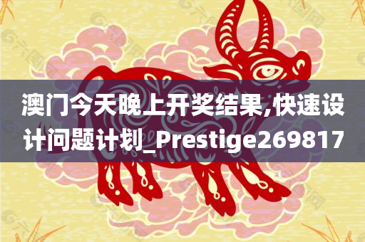 澳门今天晚上开奖结果,快速设计问题计划_Prestige269817