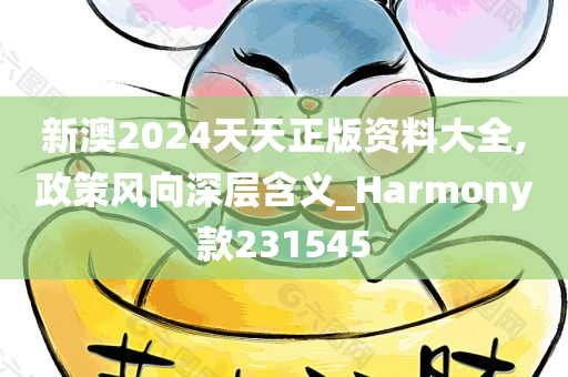 新澳2024天天正版资料大全,政策风向深层含义_Harmony款231545