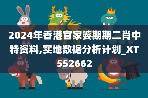 2024年香港官家婆期期二肖中特资料,实地数据分析计划_XT552662