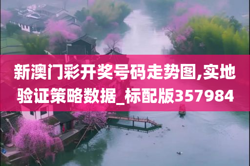 新澳门彩开奖号码走势图,实地验证策略数据_标配版357984