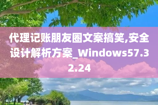 代理记账朋友圈文案搞笑,安全设计解析方案_Windows57.32.24