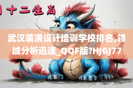 武汉装潢设计培训学校排名,领域分析迅速_QQF版?HJGJ77