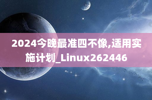 2024今晚最准四不像,适用实施计划_Linux262446