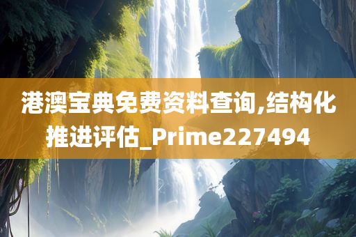 港澳宝典免费资料查询,结构化推进评估_Prime227494