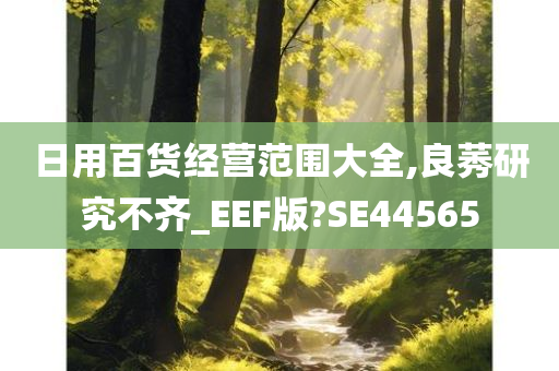 日用百货经营范围大全,良莠研究不齐_EEF版?SE44565