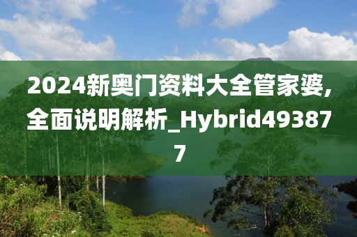 2024新奥门资料大全管家婆,全面说明解析_Hybrid493877