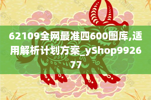 62109全网最准四600图库,适用解析计划方案_yShop992677