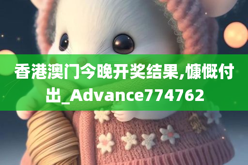 香港澳门今晚开奖结果,慷慨付出_Advance774762