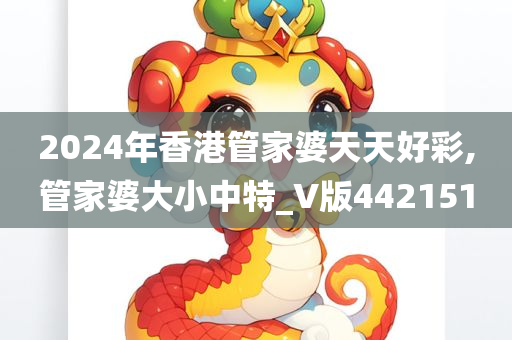 2024年香港管家婆天天好彩,管家婆大小中特_V版442151