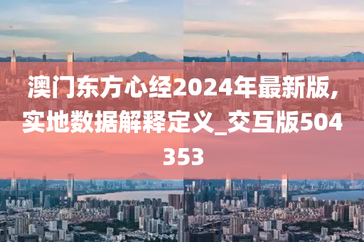 澳门东方心经2024年最新版,实地数据解释定义_交互版504353