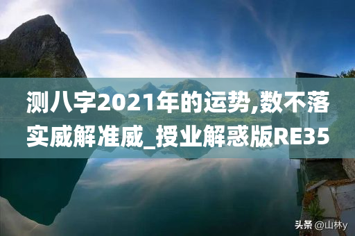 测八字2021年的运势,数不落实威解准威_授业解惑版RE35