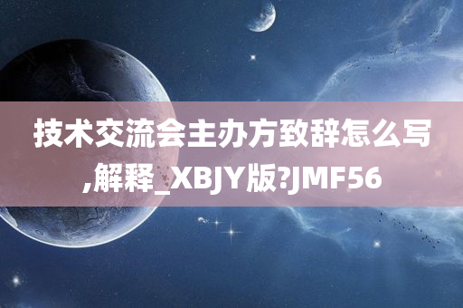 技术交流会主办方致辞怎么写,解释_XBJY版?JMF56