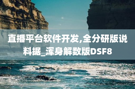 直播平台软件开发,全分研版说料据_浑身解数版DSF8