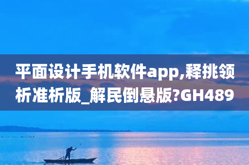 平面设计手机软件app,释挑领析准析版_解民倒悬版?GH489