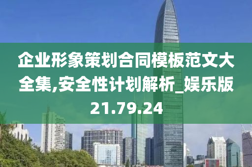 企业形象策划合同模板范文大全集,安全性计划解析_娱乐版21.79.24