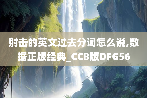 射击的英文过去分词怎么说,数据正版经典_CCB版DFG56