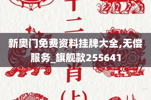 新奥门免费资料挂牌大全,无偿服务_旗舰款255641