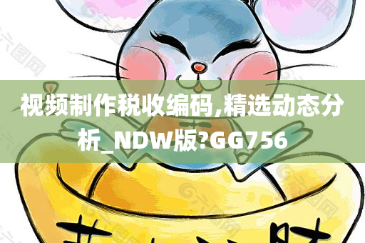 视频制作税收编码,精选动态分析_NDW版?GG756