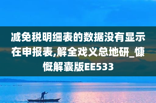 减免税明细表的数据没有显示在申报表,解全戏义总地研_慷慨解囊版EE533