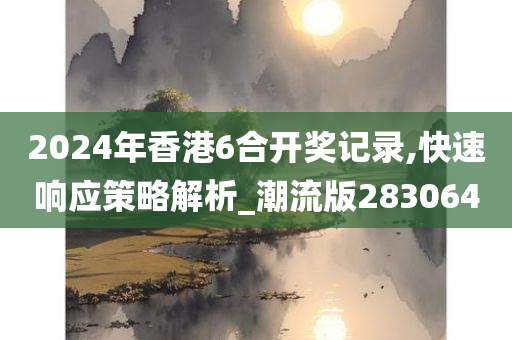 2024年香港6合开奖记录,快速响应策略解析_潮流版283064