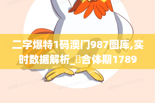 二字爆特1码澳门987图库,实时数据解析_‌合体期1789