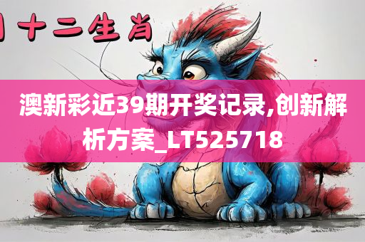 澳新彩近39期开奖记录,创新解析方案_LT525718