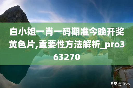 白小姐一肖一码期准今晚开奖黄色片,重要性方法解析_pro363270