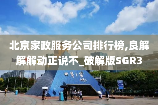 北京家政服务公司排行榜,良解解解动正说不_破解版SGR3