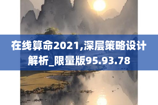 在线算命2021,深层策略设计解析_限量版95.93.78