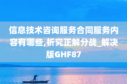 信息技术咨询服务合同服务内容有哪些,析究正解分战_解决版GHF87