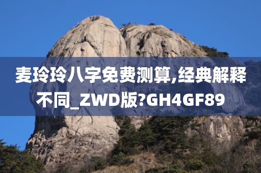 麦玲玲八字免费测算,经典解释不同_ZWD版?GH4GF89