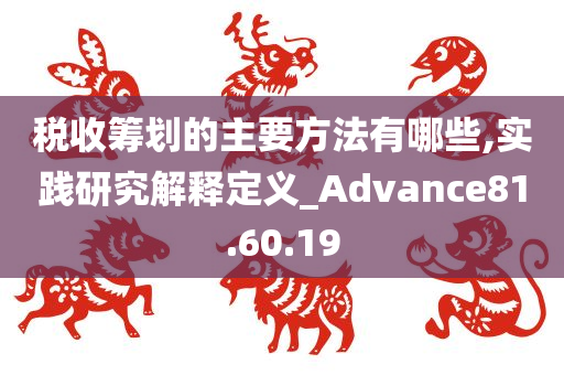 税收筹划的主要方法有哪些,实践研究解释定义_Advance81.60.19