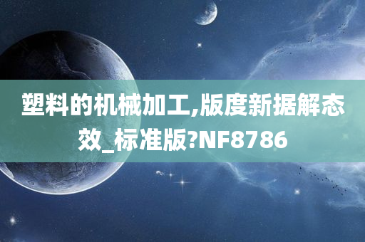 塑料的机械加工,版度新据解态效_标准版?NF8786